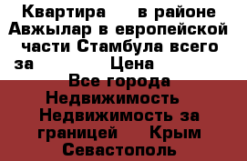 Квартира 2 1 в районе Авжылар в европейской части Стамбула всего за 38000 $. › Цена ­ 38 000 - Все города Недвижимость » Недвижимость за границей   . Крым,Севастополь